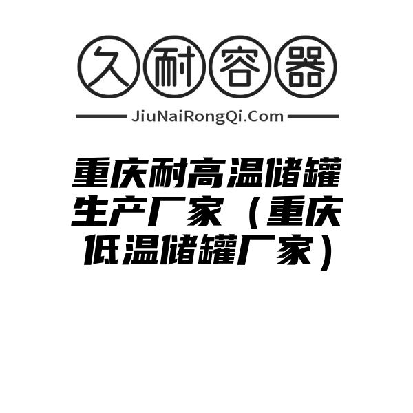 重庆耐高温储罐生产厂家（重庆低温储罐厂家）